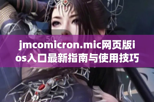 jmcomicron.mic网页版ios入口最新指南与使用技巧分享