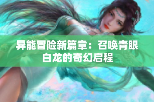 异能冒险新篇章：召唤青眼白龙的奇幻启程