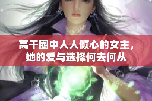 高干圈中人人倾心的女主，她的爱与选择何去何从