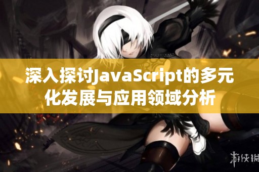 深入探讨JavaScript的多元化发展与应用领域分析