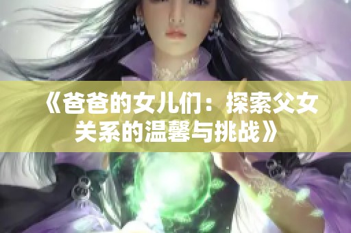 《爸爸的女儿们：探索父女关系的温馨与挑战》