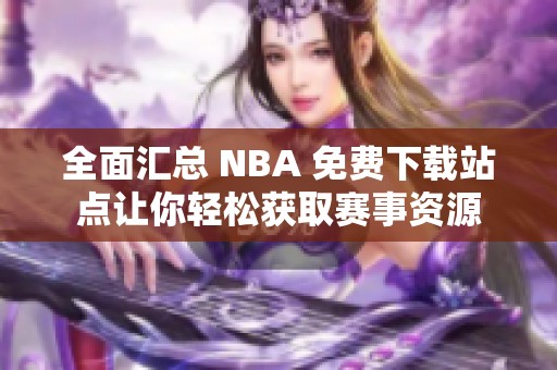 全面汇总 NBA 免费下载站点让你轻松获取赛事资源