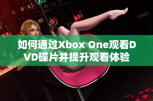 如何通过Xbox One观看DVD碟片并提升观看体验