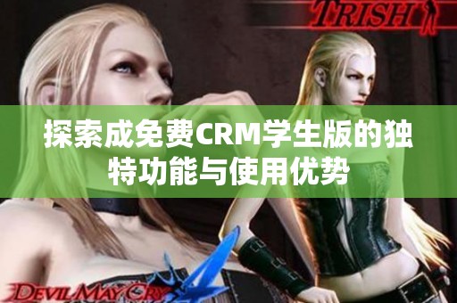 探索成免费CRM学生版的独特功能与使用优势