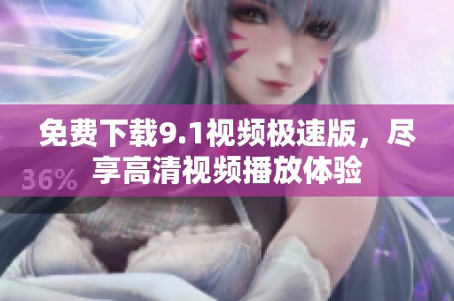 免费下载9.1视频极速版，尽享高清视频播放体验