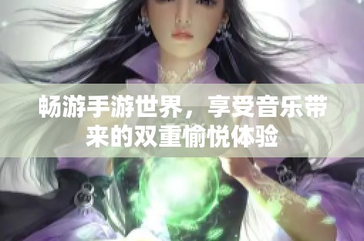 畅游手游世界，享受音乐带来的双重愉悦体验