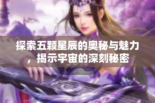 探索五颗星辰的奥秘与魅力，揭示宇宙的深刻秘密