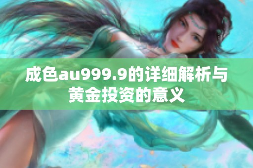 成色au999.9的详细解析与黄金投资的意义