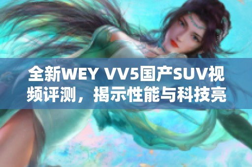 全新WEY VV5国产SUV视频评测，揭示性能与科技亮点