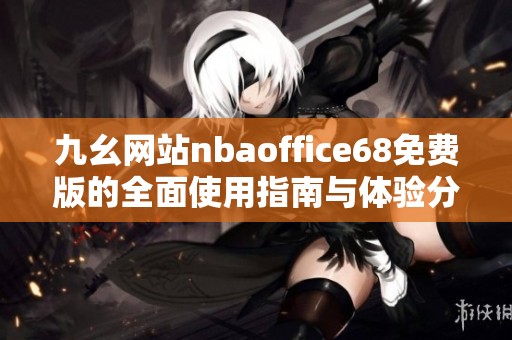 九幺网站nbaoffice68免费版的全面使用指南与体验分享
