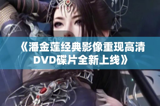 《潘金莲经典影像重现高清DVD碟片全新上线》