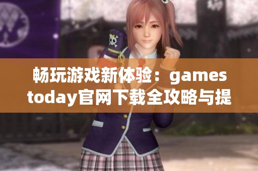 畅玩游戏新体验：gamestoday官网下载全攻略与提示