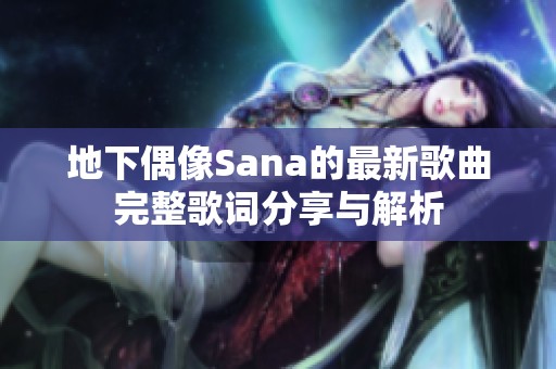 地下偶像Sana的最新歌曲完整歌词分享与解析