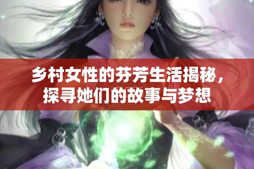 乡村女性的芬芳生活揭秘，探寻她们的故事与梦想