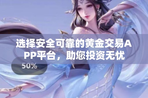 选择安全可靠的黄金交易APP平台，助您投资无忧