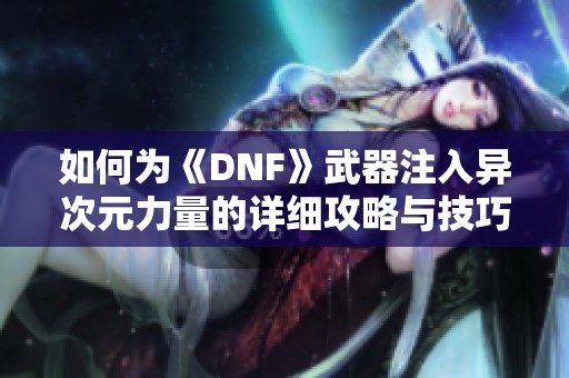 如何为《DNF》武器注入异次元力量的详细攻略与技巧