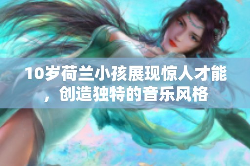 10岁荷兰小孩展现惊人才能，创造独特的音乐风格