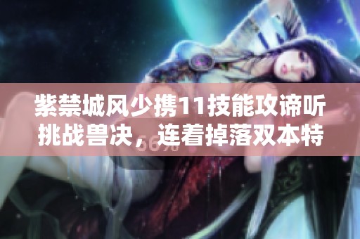 紫禁城风少携11技能攻谛听挑战兽决，连着掉落双本特殊兽决探秘
