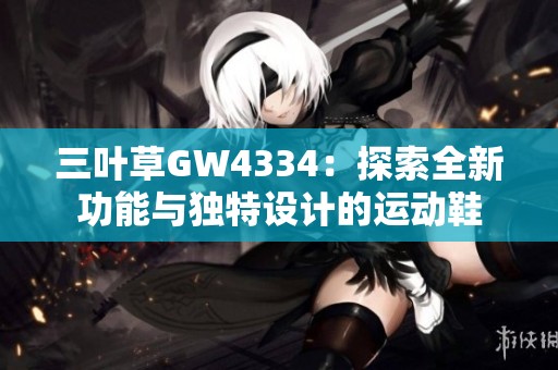 三叶草GW4334：探索全新功能与独特设计的运动鞋