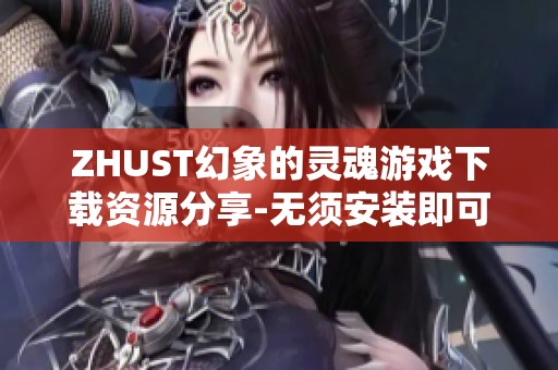 ZHUST幻象的灵魂游戏下载资源分享-无须安装即可体验