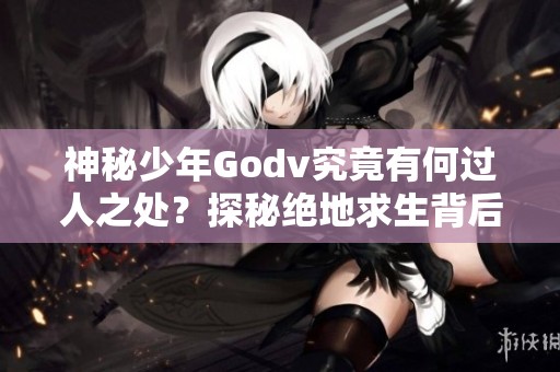 神秘少年Godv究竟有何过人之处？探秘绝地求生背后的天才故事