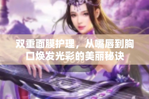 双重面膜护理，从嘴唇到胸口焕发光彩的美丽秘诀