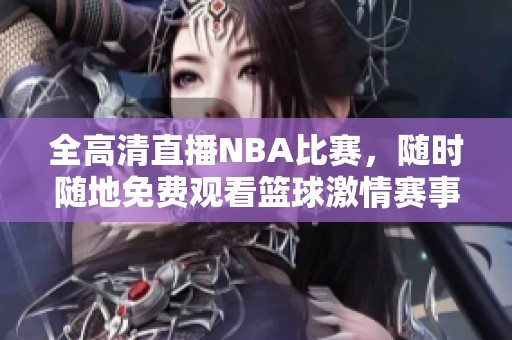 全高清直播NBA比赛，随时随地免费观看篮球激情赛事！