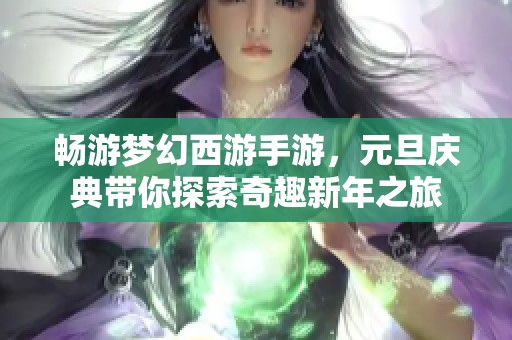 畅游梦幻西游手游，元旦庆典带你探索奇趣新年之旅