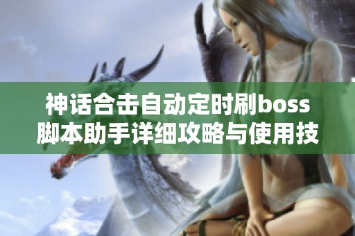 神话合击自动定时刷boss脚本助手详细攻略与使用技巧解析