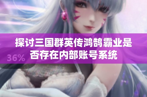 探讨三国群英传鸿鹄霸业是否存在内部账号系统