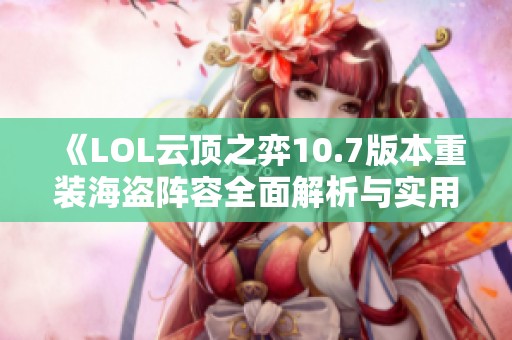 《LOL云顶之弈10.7版本重装海盗阵容全面解析与实用攻略》