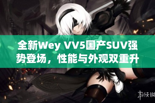 全新Wey VV5国产SUV强势登场，性能与外观双重升级