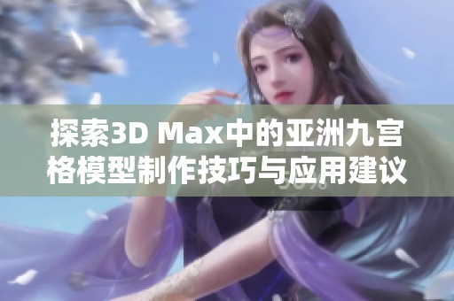 探索3D Max中的亚洲九宫格模型制作技巧与应用建议