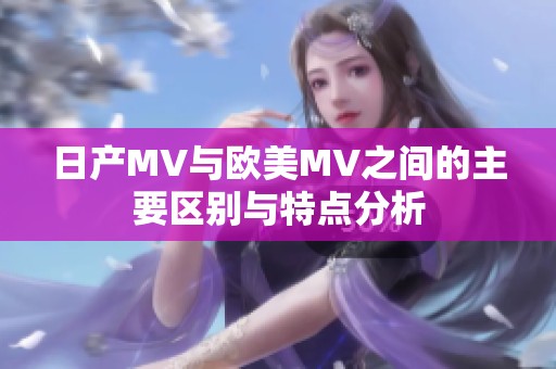 日产MV与欧美MV之间的主要区别与特点分析