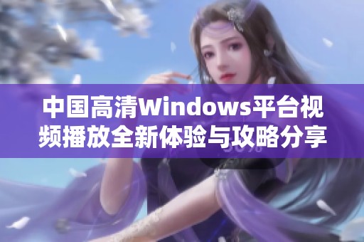 中国高清Windows平台视频播放全新体验与攻略分享