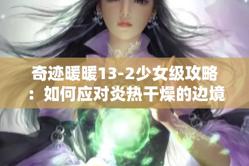 奇迹暖暖13-2少女级攻略：如何应对炎热干燥的边境挑战