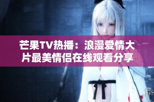 芒果TV热播：浪漫爱情大片最美情侣在线观看分享