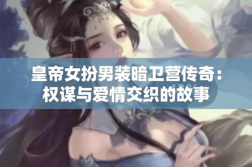 皇帝女扮男装暗卫营传奇：权谋与爱情交织的故事