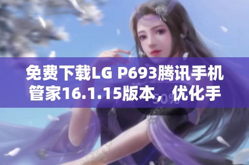 免费下载LG P693腾讯手机管家16.1.15版本，优化手机性能