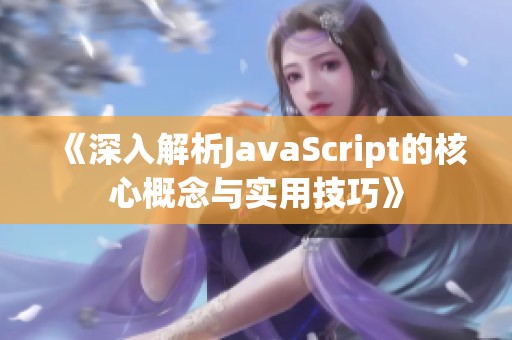 《深入解析JavaScript的核心概念与实用技巧》