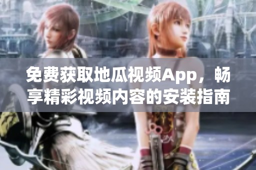 免费获取地瓜视频App，畅享精彩视频内容的安装指南