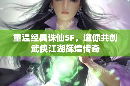 重温经典诛仙SF，邀你共创武侠江湖辉煌传奇