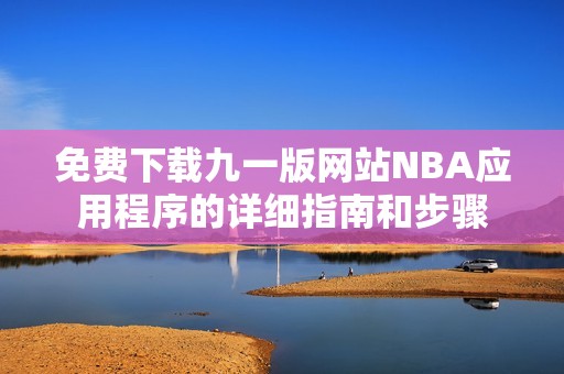 免费下载九一版网站NBA应用程序的详细指南和步骤