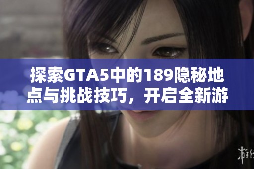 探索GTA5中的189隐秘地点与挑战技巧，开启全新游玩体验