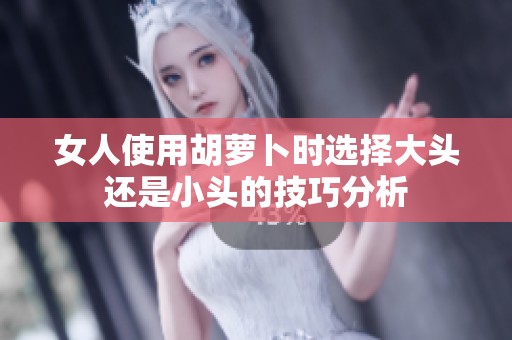 女人使用胡萝卜时选择大头还是小头的技巧分析