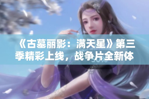 《古墓丽影：满天星》第三季精彩上线，战争片全新体验等你来看