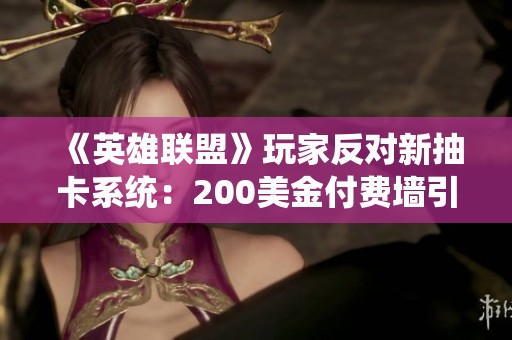 《英雄联盟》玩家反对新抽卡系统：200美金付费墙引发怒潮