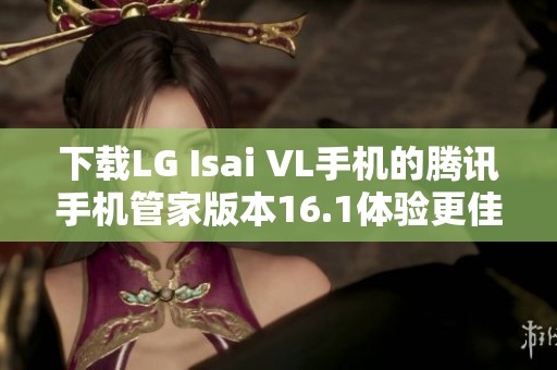 下载LG Isai VL手机的腾讯手机管家版本16.1体验更佳