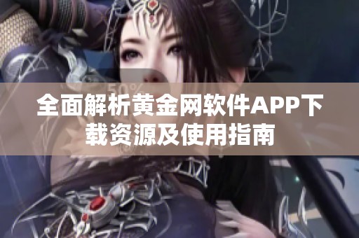 全面解析黄金网软件APP下载资源及使用指南