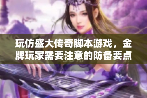 玩仿盛大传奇脚本游戏，金牌玩家需要注意的防备要点总结